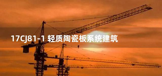 17CJ81-1 轻质陶瓷板系统建筑构造国标图集